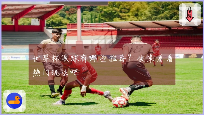 世界杯滚球有哪些推荐？快来看看热门玩法吧