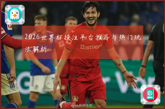 2026世界杯投注平台推荐与热门玩法解析