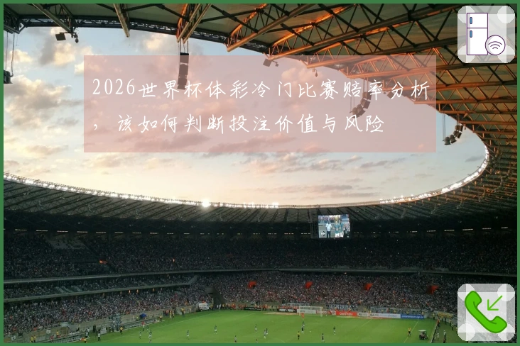 2026世界杯体彩冷门比赛赔率分析，该如何判断投注价值与风险