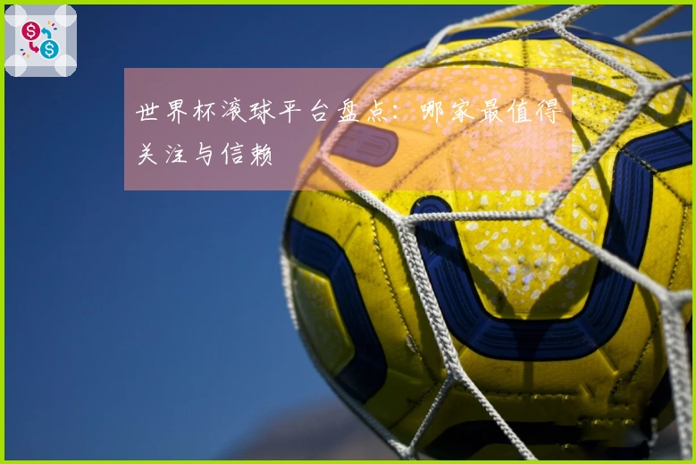 世界杯滚球平台盘点：哪家最值得关注与信赖