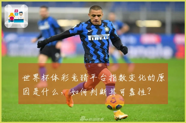 世界杯体彩竞猜平台指数变化的原因是什么,如何判断其可靠性?