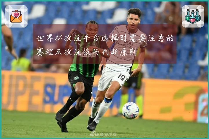 世界杯投注平台选择时需要注意的赛程及投注技巧判断原则