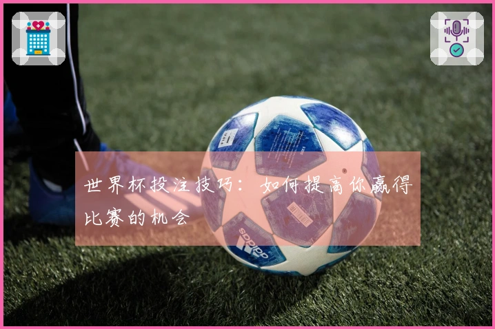 世界杯投注技巧：如何提高你赢得比赛的机会