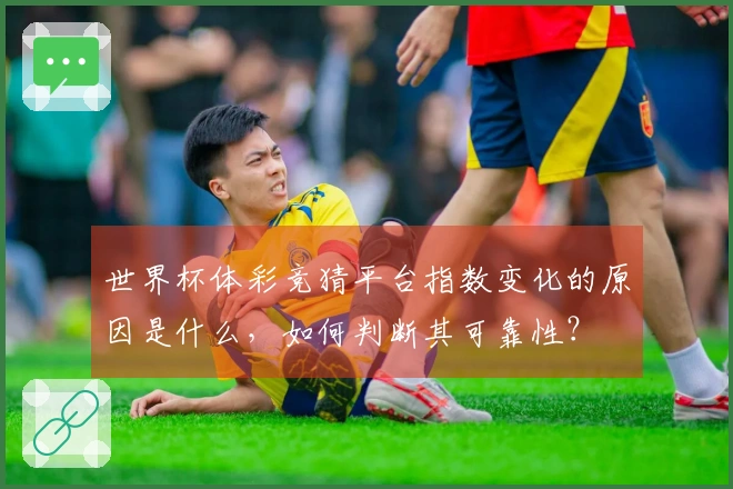 世界杯体彩竞猜平台指数变化的原因是什么，如何判断其可靠性？